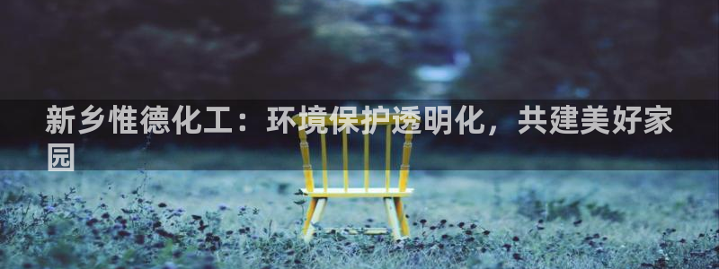 亿万网络科技有限公司：新乡惟德化工：环境保护透明化，共建美好家
园