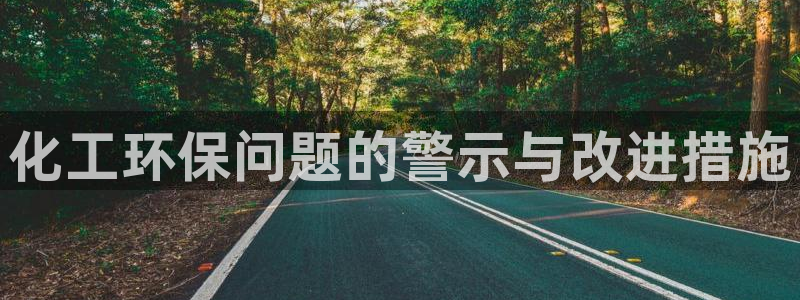 亿万购平台最新消息：化工环保问题的警示与改进措施