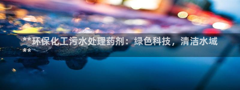 亿万先生充电桩：**环保化工污水处理药剂：绿色科技，清洁水域
**