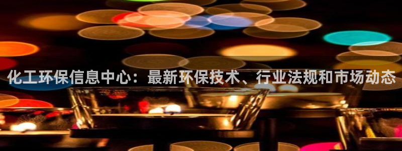 亿万手游平台官网入口：化工环保信息中心：最新环保技术、行业法规和市场动态