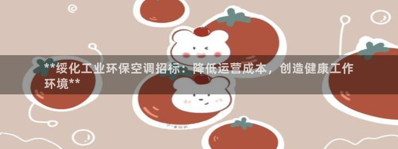 亿万集团：**绥化工业环保空调招标：降低运营成本，创造健康工作
环境**
