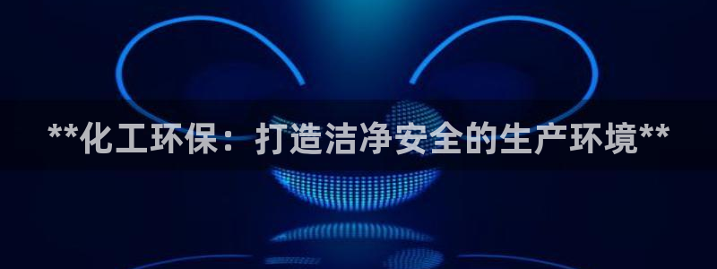 亿万先生客户端官网首页：**化工环保：打造洁净安全的生产环境**