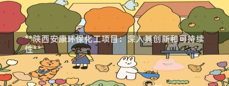 亿万先生007网页登录不了：**陕西安康环保化工项目：深入其创新和可持续
性**