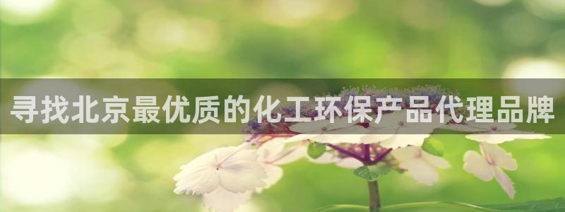 亿万先生下载客户端：寻找北京最优质的化工环保产品代理品牌