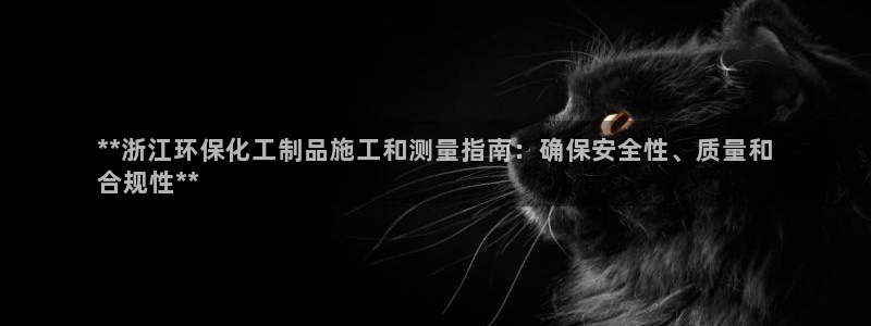 亿万先生充电桩怎么样：**浙江环保化工制品施工和测量指南：确保安全性、质量和
合规性**