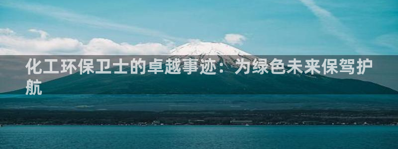 亿万先生mr07：化工环保卫士的卓越事迹：为绿色未来保驾护
航