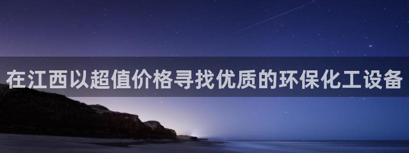 亿万先生mr008cc官网：在江西以超值价格寻找优质的环保化工设备