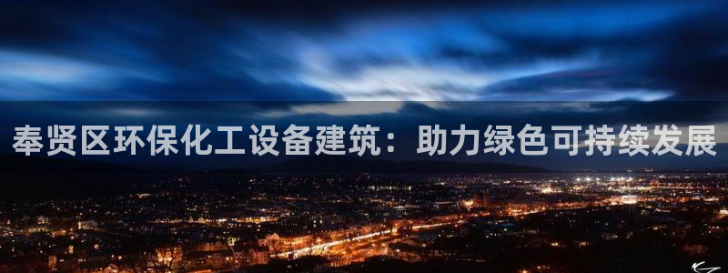 亿万先生网页版下载：奉贤区环保化工设备建筑：助力绿色可持续发展