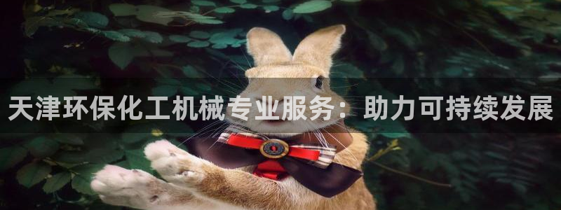 亿万官网：天津环保化工机械专业服务：助力可持续发展