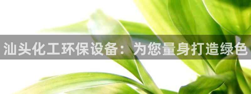 亿万网红：汕头化工环保设备：为您量身打造绿色