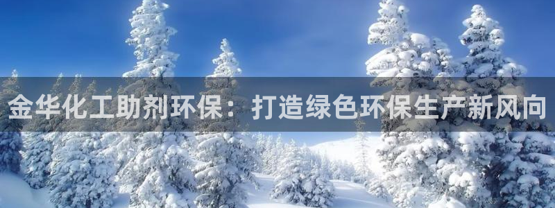 亿万首富手游：金华化工助剂环保：打造绿色环保生产新风向