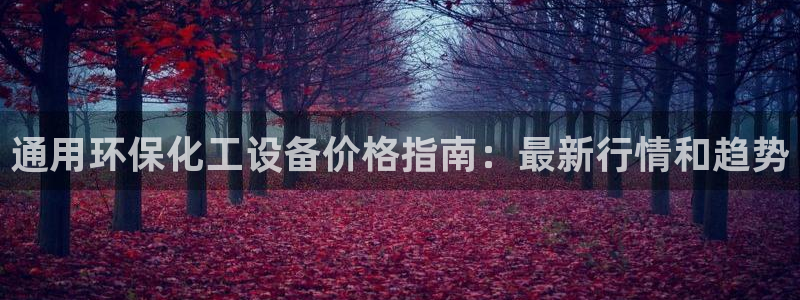 亿万先生mr07：通用环保化工设备价格指南：最新行情和趋势