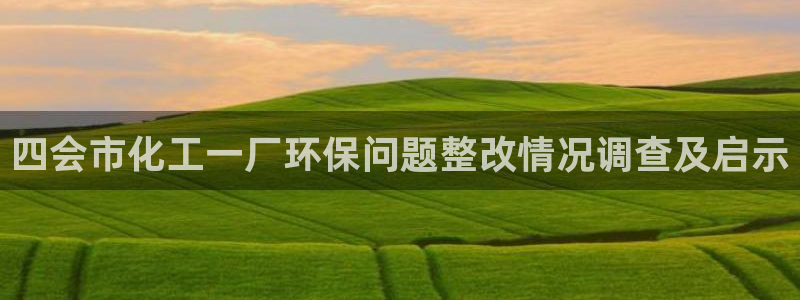 亿万先生网址改了吗：四会市化工一厂环保问题整改情况调查及启示