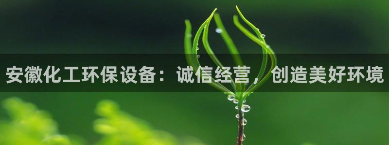 亿万网友在线实时为您解答问题：安徽化工环保设备：诚信经营，创造美好环境