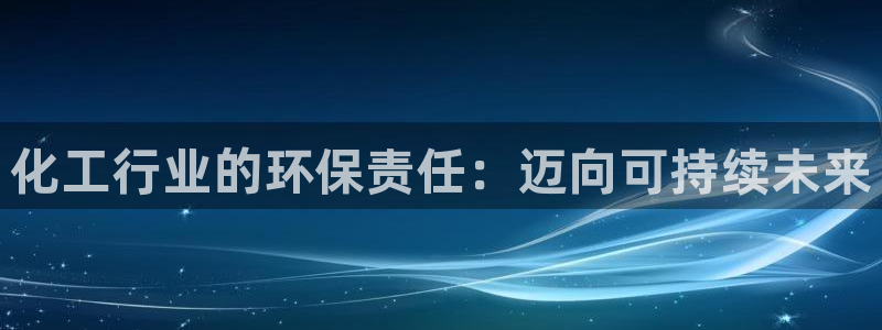 亿万先生007官网：化工行业的环保责任：迈向可持续未来