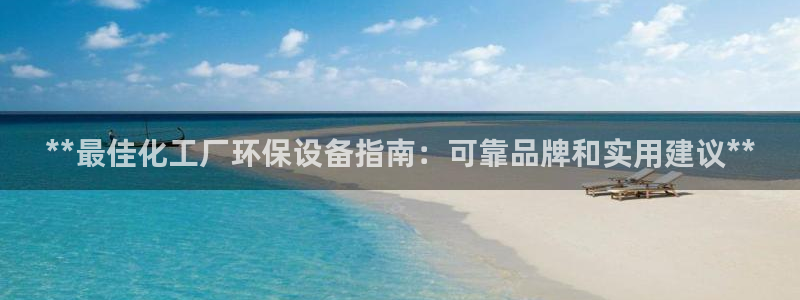 亿万先生官方网站客户端下载安装手机版：**最佳化工厂环保设备指南：可靠品牌和实用建议**