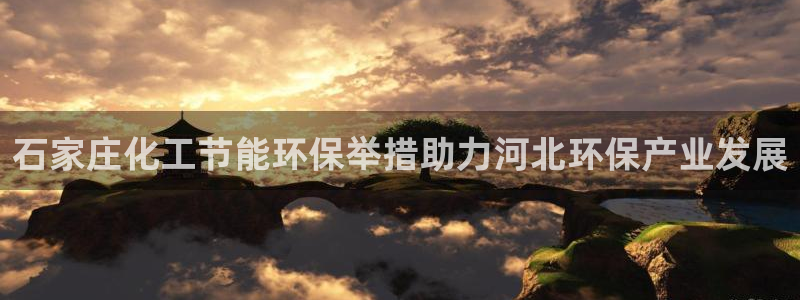 亿万国际游戏官网手机版：石家庄化工节能环保举措助力河北环保产业发展