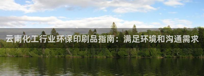 亿万官网：云南化工行业环保印刷品指南：满足环境和沟通需求