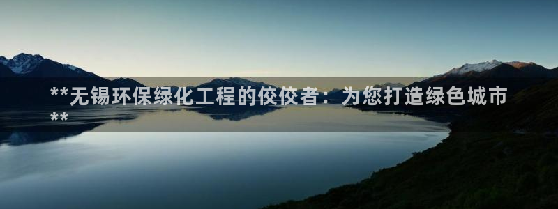 亿万先生 手机版下载：**无锡环保绿化工程的佼佼者：为您打造绿色城市
**