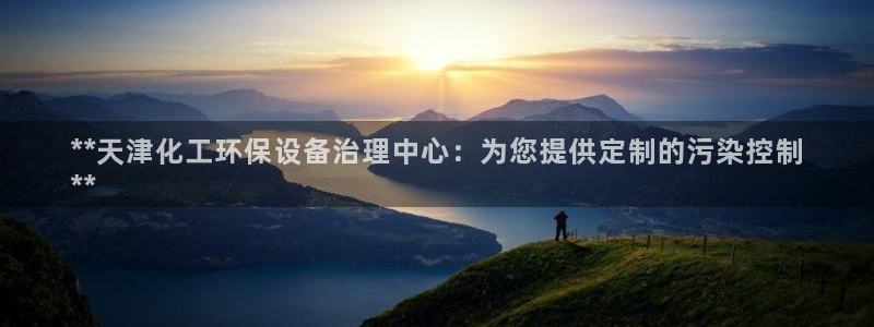 亿万先生客户端官网登录不上：**天津化工环保设备治理中心：为您提供定制的污染控制
**