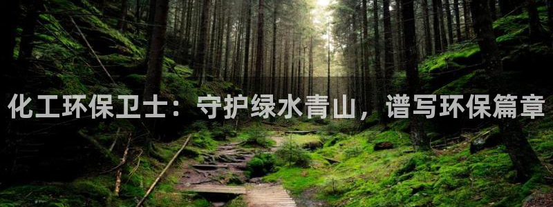 亿万先生客服：化工环保卫士：守护绿水青山，谱写环保篇章