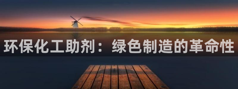亿万下载：环保化工助剂：绿色制造的革命性