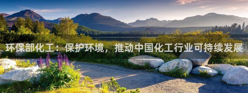 亿万先生游戏平台网址：环保部化工：保护环境，推动中国化工行业可持续发展