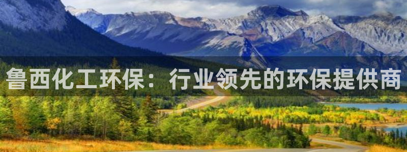 亿万先生手机网页：鲁西化工环保：行业领先的环保提供商