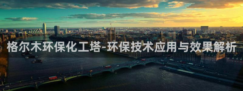亿万小说免费阅读全文：格尔木环保化工塔-环保技术应用与效果解析