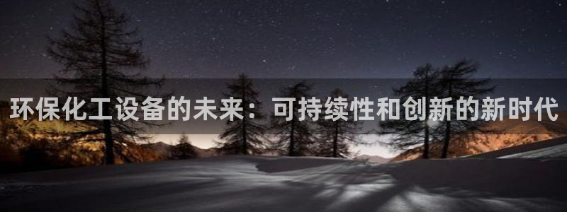 亿万客户端：环保化工设备的未来：可持续性和创新的新时代