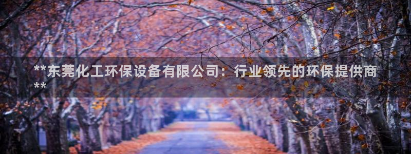 亿万先生mr：**东莞化工环保设备有限公司：行业领先的环保提供商
**