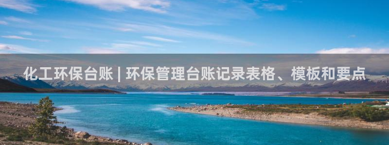 亿万百度百科官网：化工环保台账 | 环保管理台账记录表格、模板和要点