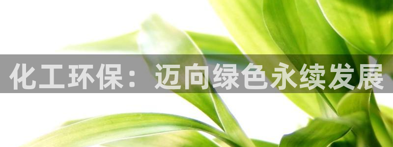 亿万百度百科：化工环保：迈向绿色永续发展