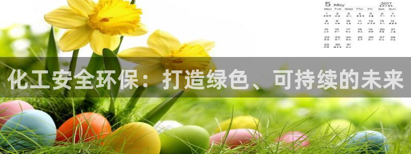 亿万先生手机版客户端下载官网：化工安全环保：打造绿色、可持续的未来