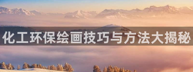 亿万官网手机登录：化工环保绘画技巧与方法大揭秘