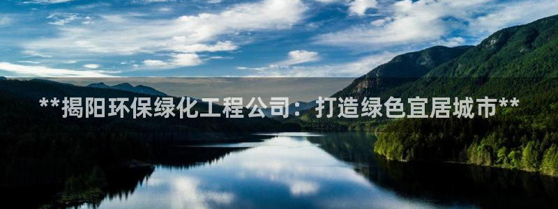 亿万先生官方网站下载：**揭阳环保绿化工程公司：打造绿色宜居城市**