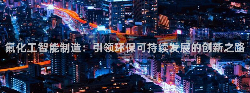 亿万百度贴吧：氟化工智能制造：引领环保可持续发展的创新之路