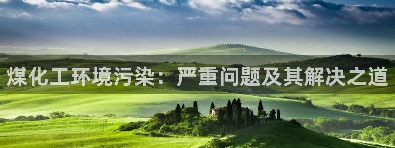 亿万国际游戏官网：煤化工环境污染：严重问题及其解决之道