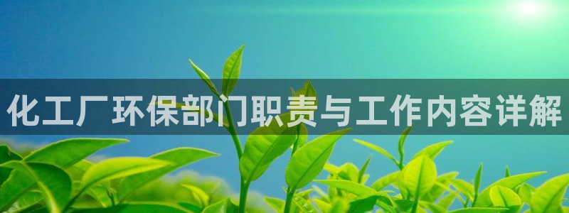 亿万先生首页：化工厂环保部门职责与工作内容详解