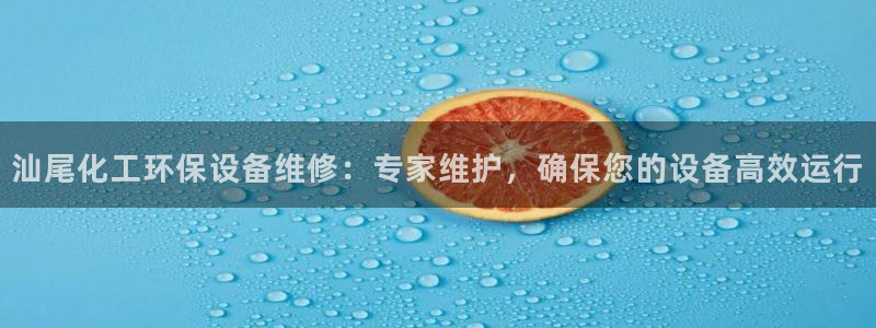 亿万先生 手机版下载最新版：汕尾化工环保设备维修：专家维护，确保您的设备高效运行