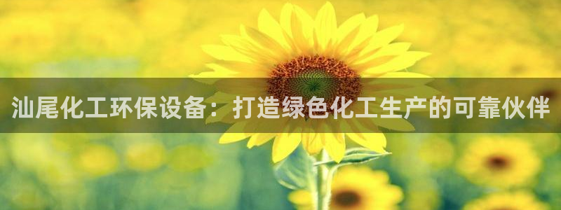 亿万集团：汕尾化工环保设备：打造绿色化工生产的可靠伙伴