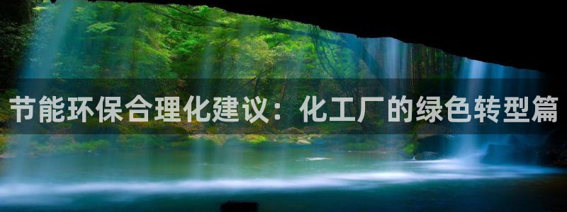 亿万先生客服联系方式是什么：节能环保合理化建议：化工厂的绿色转型篇