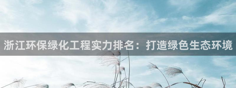 亿万网友在线实时为您解答：浙江环保绿化工程实力排名：打造绿色生态环境