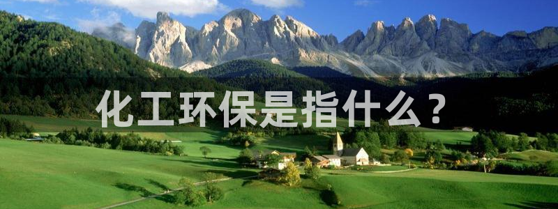 亿万先生客户端官网登录入口：化工环保是指什么？