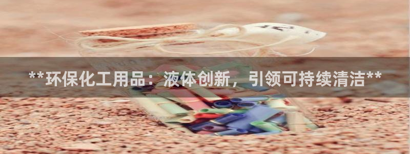 亿万国际：**环保化工用品：液体创新，引领可持续清洁**